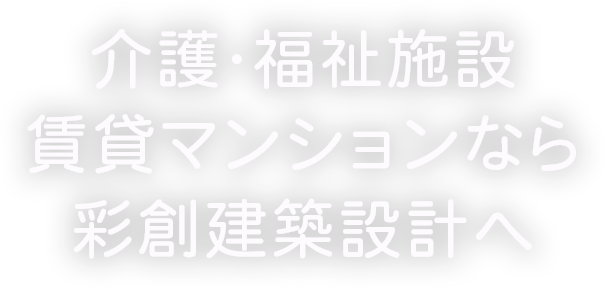 介護・福祉施設賃貸マンションなら彩創建築設計へ